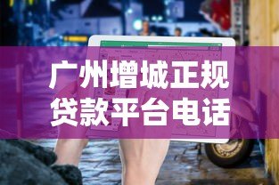 广州增城正规贷款平台电话查询及申请指南