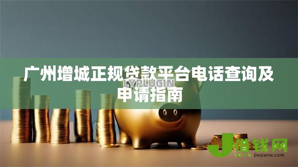 广州增城正规贷款平台电话查询及申请指南