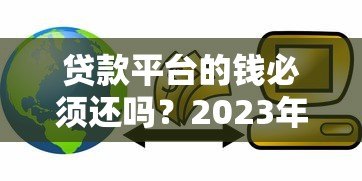 贷款平台的钱必须还吗？2023年最新解读与应对方案