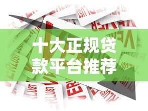 十大正规贷款平台推荐：安全靠谱的借款渠道盘点