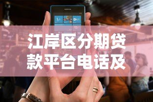 江岸区分期贷款平台电话及正规贷款渠道推荐