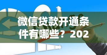 微信贷款开通条件有哪些?2023最新必看指南 微信贷款开通条件有哪些?2023最新必看指南