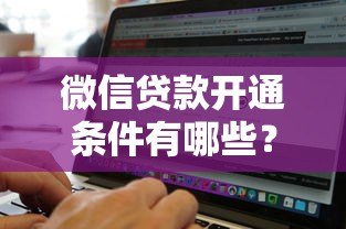 微信贷款开通条件有哪些?2023最新必看指南 微信贷款开通条件有哪些?2023最新必看指南