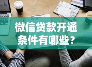 微信贷款开通条件有哪些?2023最新必看指南 微信贷款开通条件有哪些?2023最新必看指南