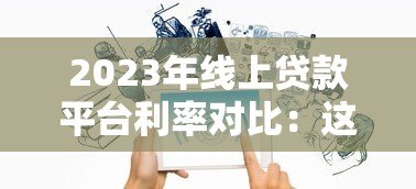 2023年线上贷款平台利率对比:这5家低息更靠谱 2023年线上贷款平台利率对比:这5家低息更靠谱