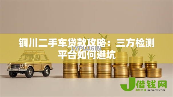 铜川二手车贷款攻略：三方检测平台如何避坑