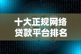 十大正规网络贷款平台排名:快速审批、低息靠谱推荐 十大正规网络贷款平台排名:快速审批、低息靠谱推荐