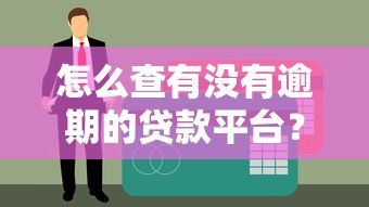 怎么查有没有逾期的贷款平台?5个实用方法帮你快速确认 怎么查有没有逾期的贷款平台?5个实用方法帮你快速确认