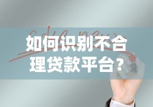 如何识别不合理贷款平台?真实避坑指南 如何识别不合理贷款平台?真实避坑指南