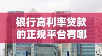 银行高利率贷款的正规平台有哪些?10家机构盘点对比 银行高利率贷款的正规平台有哪些?10家机构盘点对比
