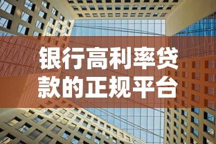 银行高利率贷款的正规平台有哪些?10家机构盘点对比 银行高利率贷款的正规平台有哪些?10家机构盘点对比