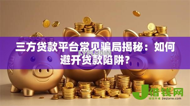 三方贷款平台常见骗局揭秘：如何避开贷款陷阱？