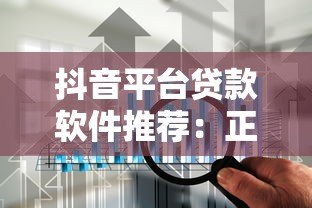 抖音平台贷款软件推荐：正规渠道下载与使用攻略