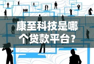 康至科技是哪个贷款平台?揭秘其背后的贷款服务合作方 康至科技是哪个贷款平台?揭秘其背后的贷款服务合作方