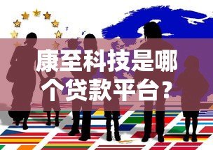 康至科技是哪个贷款平台?揭秘其背后的贷款服务合作方 康至科技是哪个贷款平台?揭秘其背后的贷款服务合作方