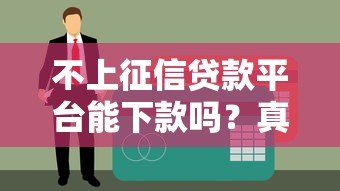 不上征信贷款平台能下款吗?真实情况与风险解析 不上征信贷款平台能下款吗?真实情况与风险解析