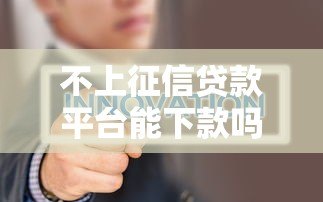 不上征信贷款平台能下款吗?真实情况与风险解析 不上征信贷款平台能下款吗?真实情况与风险解析