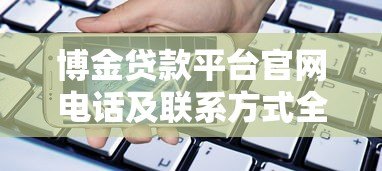 博金贷款平台官网电话及联系方式全解析-快速获取贷款咨询 博金贷款平台官网电话及联系方式全解析-快速获取贷款咨询