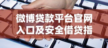微博贷款平台官网入口及安全借贷指南 微博贷款平台官网入口及安全借贷指南