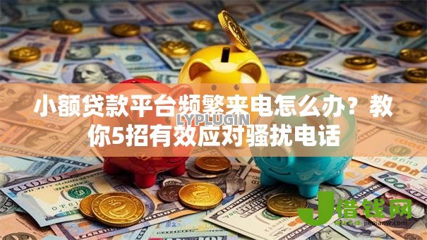 小额贷款平台频繁来电怎么办？教你5招有效应对骚扰电话
