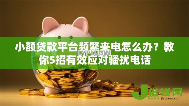 小额贷款平台频繁来电怎么办？教你5招有效应对骚扰电话