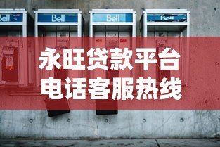 永旺贷款平台电话客服热线：专业解答贷款问题随时响应