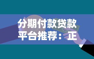 分期付款贷款平台推荐:正规靠谱的平台有哪些? 分期付款贷款平台推荐:正规靠谱的平台有哪些?
