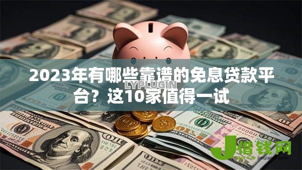 2023年有哪些靠谱的免息贷款平台？这10家值得一试