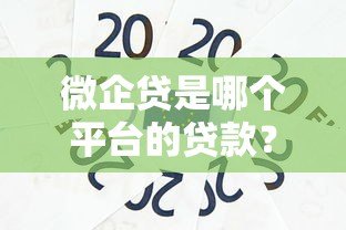 微企贷是哪个平台的贷款?全面解析微众银行小微贷款产品 微企贷是哪个平台的贷款?全面解析微众银行小微贷款产品