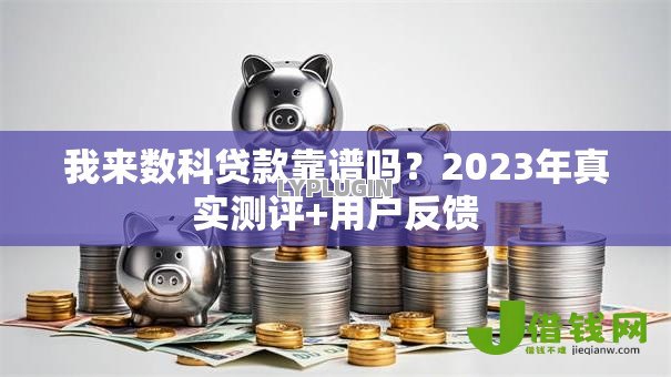 我来数科贷款靠谱吗?2023年真实测评+用户反馈 我来数科贷款靠谱吗?2023年真实测评+用户反馈