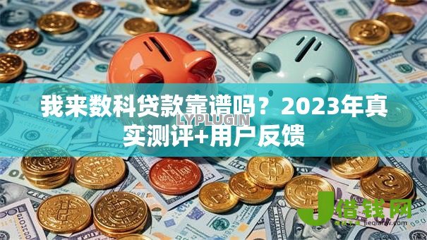 我来数科贷款靠谱吗?2023年真实测评+用户反馈 我来数科贷款靠谱吗?2023年真实测评+用户反馈