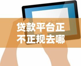 贷款平台正不正规去哪查?7个权威验证渠道实测 贷款平台正不正规去哪查?7个权威验证渠道实测