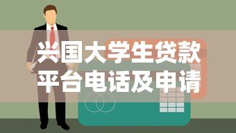 兴国大学生贷款平台电话及申请全攻略