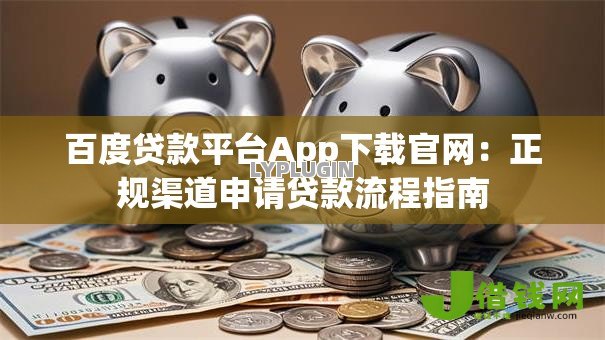 百度贷款平台App下载官网：正规渠道申请贷款流程指南