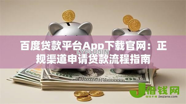 百度贷款平台App下载官网：正规渠道申请贷款流程指南