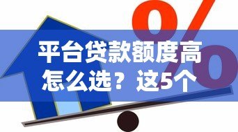 平台贷款额度高怎么选?这5个方法让你轻松借到钱 平台贷款额度高怎么选?这5个方法让你轻松借到钱