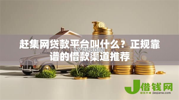 赶集网贷款平台叫什么?正规靠谱的借款渠道推荐 赶集网贷款平台叫什么?正规靠谱的借款渠道推荐