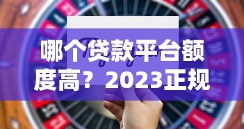 哪个贷款平台额度高?2023正规网贷额度排名及提额技巧 哪个贷款平台额度高?2023正规网贷额度排名及提额技巧