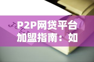 P2P网贷平台加盟指南:如何选择靠谱合作方 P2P网贷平台加盟指南:如何选择靠谱合作方