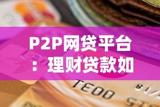 P2P网贷平台:理财贷款如何安全选择与避坑指南 P2P网贷平台:理财贷款如何安全选择与避坑指南