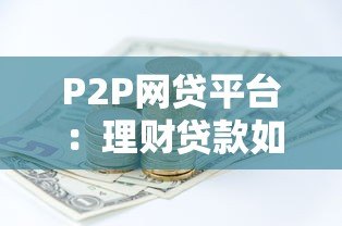 P2P网贷平台:理财贷款如何安全选择与避坑指南 P2P网贷平台:理财贷款如何安全选择与避坑指南