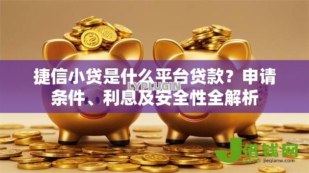 捷信小贷是什么平台贷款?申请条件、利息及安全性全解析 捷信小贷是什么平台贷款?申请条件、利息及安全性全解析