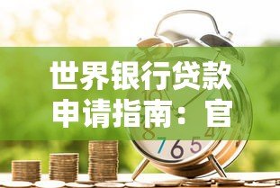 世界银行贷款申请指南:官网首页功能详解与操作流程 世界银行贷款申请指南:官网首页功能详解与操作流程
