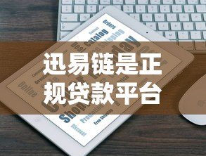 迅易链是正规贷款平台吗?真实资质与业务深度解析 迅易链是正规贷款平台吗?真实资质与业务深度解析