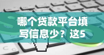 哪个贷款平台填写信息少？这5个平台快速下款又省心！