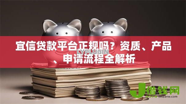 宜信贷款平台正规吗?资质、产品、申请流程全解析 宜信贷款平台正规吗?资质、产品、申请流程全解析
