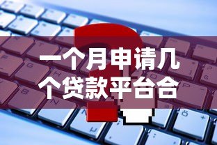 一个月申请几个贷款平台合适？这些影响你必须知道