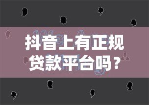 抖音上有正规贷款平台吗?5招教你识别靠谱渠道 抖音上有正规贷款平台吗?5招教你识别靠谱渠道