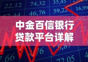 中金百信银行贷款平台详解:产品、流程与优势全解析 中金百信银行贷款平台详解:产品、流程与优势全解析