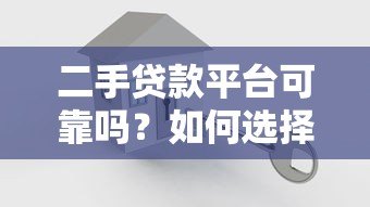 二手贷款平台可靠吗？如何选择安全放心的借贷渠道